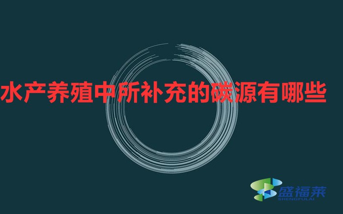 在水產(chǎn)養(yǎng)殖中所補充的碳源有哪些