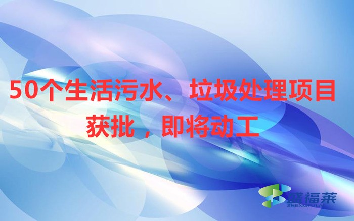 50個生活污水、垃圾處理項目獲批，即將動工