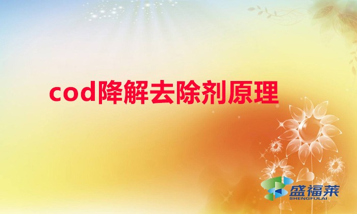 cod降解去除劑原理(COD降解劑的作用機理及方法)