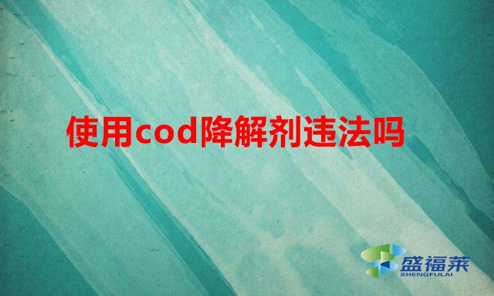 使用cod降解劑違法嗎（cod去除劑能不能用）