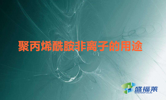 聚丙烯酰胺非離子的用途(非離子聚丙烯酰胺用途)