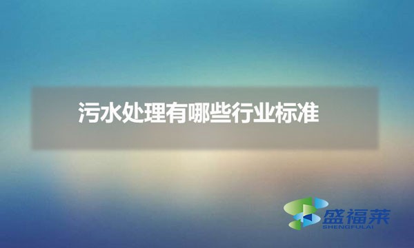 污水處理有哪些行業(yè)標準（污水處理規(guī)范編號是多少）