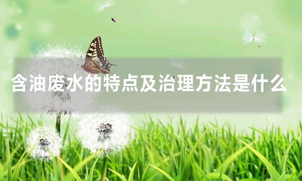 含油廢水的特點(diǎn)及治理方法是什么（含油廢水處理方法大全）