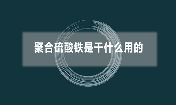 聚合硫酸鐵是干什么用的（聚合硫酸鐵的應用領域）