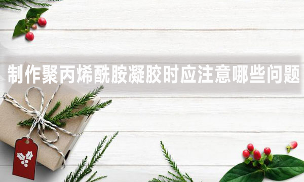 制作聚丙烯酰胺凝膠時應注意哪些問題