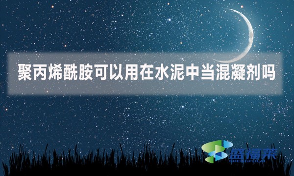 聚丙烯酰胺可以用在水泥中當(dāng)混凝劑嗎