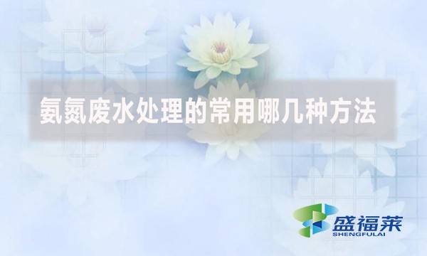 氨氮廢水處理的常用哪幾種方法？