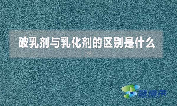 破乳劑與乳化劑的區(qū)別是什么？