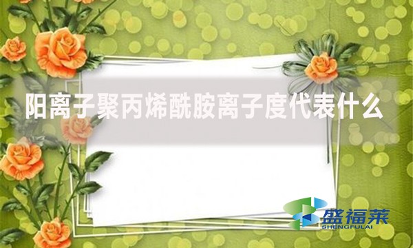 陽離子聚丙烯酰胺離子度代表什么？