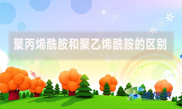 聚丙烯酰胺和聚乙烯酰胺的區(qū)別