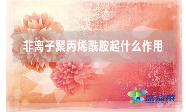 非離子聚丙烯酰胺起什么作用？在什么情況下用到？