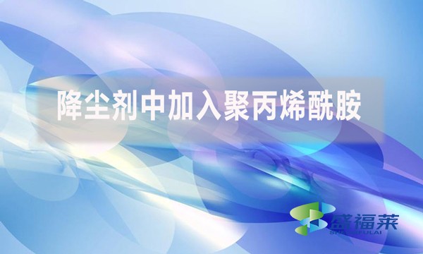 降塵劑中加入聚丙烯酰胺是什么原因？