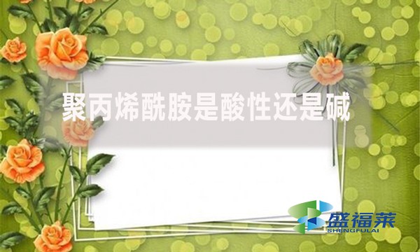 聚丙烯酰胺是酸性還是堿？