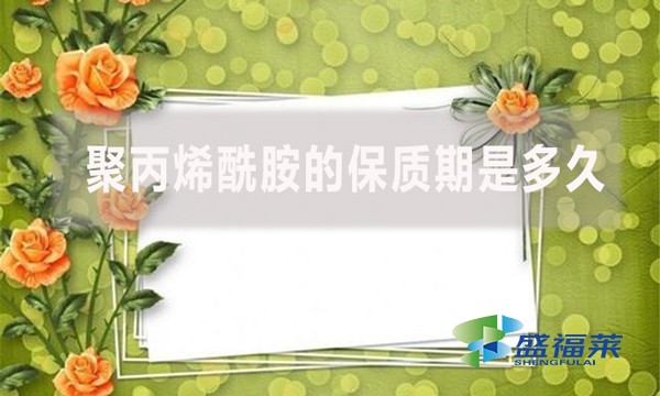 聚丙烯酰胺的保質(zhì)期是多久？