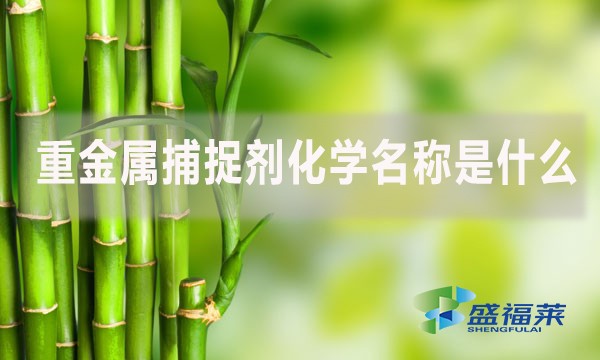 重金屬捕捉劑化學(xué)名稱是什么？