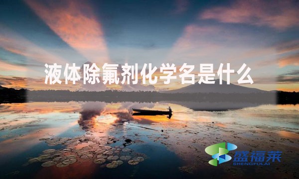 液體除氟劑化學(xué)名是什么？