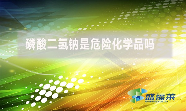 磷酸二氫鈉是危險(xiǎn)化學(xué)品嗎？