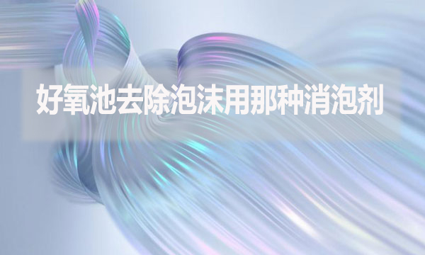 好氧池去除泡沫用那種消泡劑？