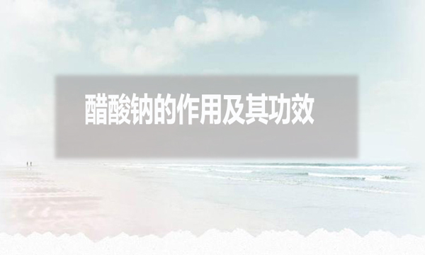 醋酸鈉在污水處理中的作用及其功效？