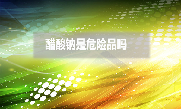 醋酸鈉是危險品嗎？