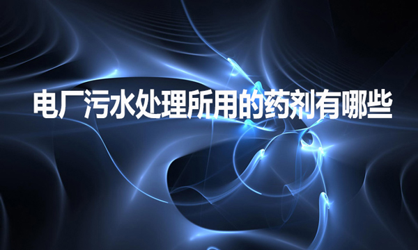 電廠污水處理所用的藥劑有哪些？