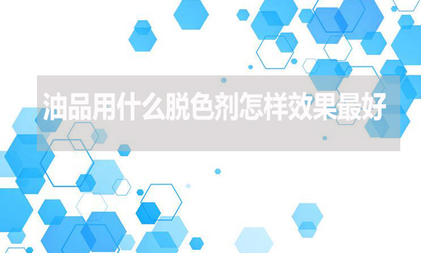 油品用什么脫色劑怎樣效果最好？