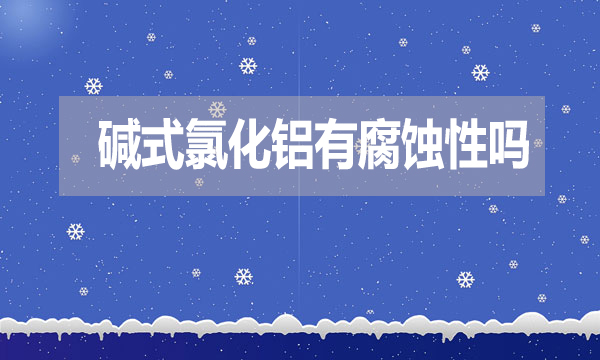 堿式氯化鋁有腐蝕性嗎？表現在哪方面？