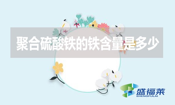 聚合硫酸鐵的鐵含量是多少？
