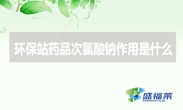 環(huán)保站藥品次氯酸鈉作用是什么？