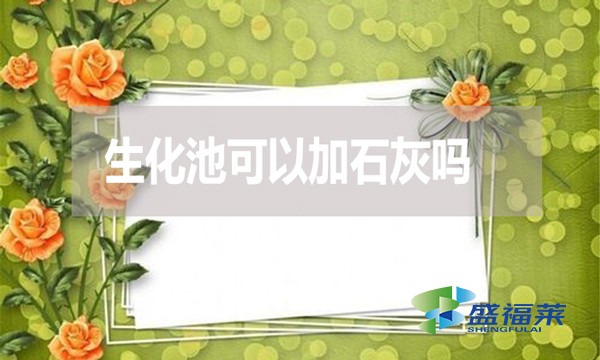 生化池可以加石灰嗎？有哪些利弊？