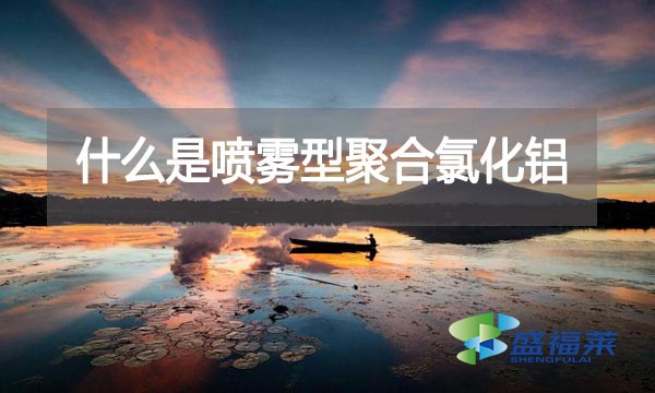 什么是噴霧型聚合氯化鋁？