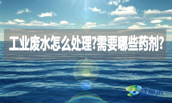 工業(yè)廢水怎么處理?需要哪些藥劑?