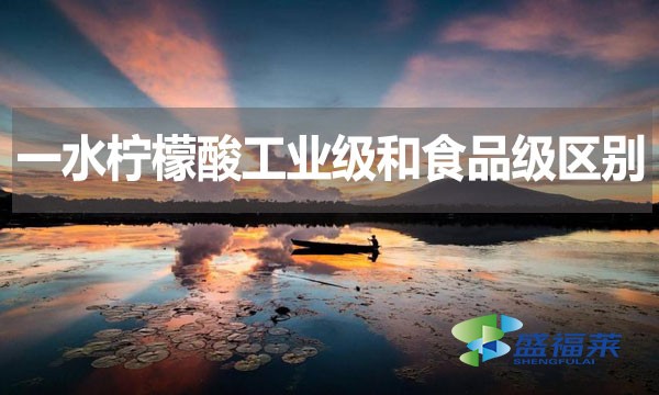 一水檸檬酸工業(yè)級和食品級區(qū)別？