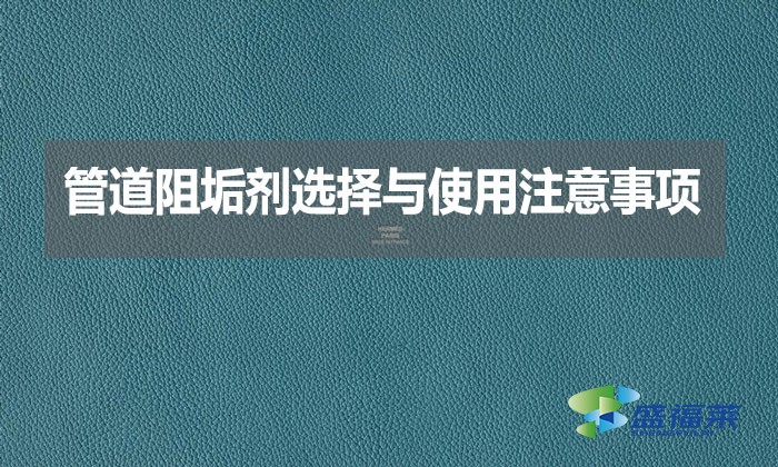 管道阻垢劑選擇與使用注意事項？
