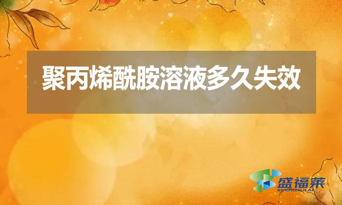 聚丙烯酰胺溶液多久失效？