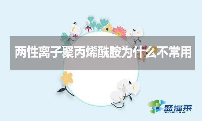 兩性離子聚丙烯酰胺為什么不常用？