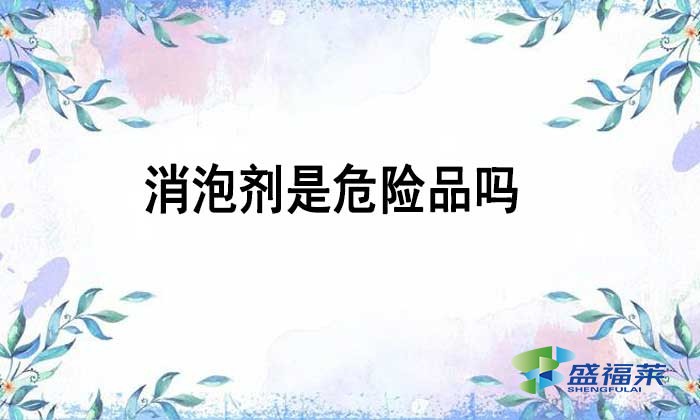 消泡劑是不是危險品嗎？如何辨別？