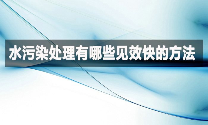 水污染處理有哪些見(jiàn)效快的方法?