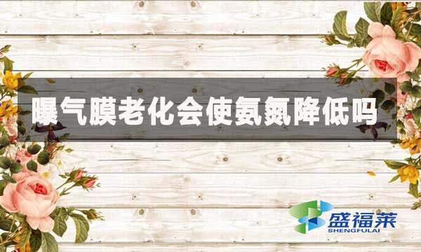 曝氣膜老化會使氨氮降低嗎？