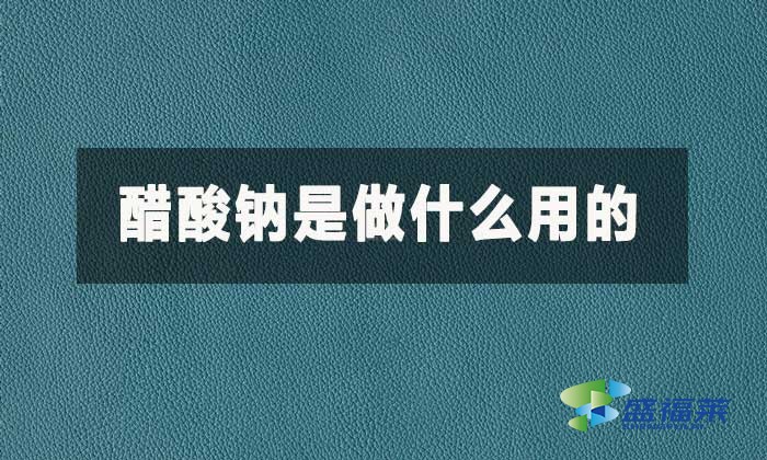 醋酸鈉是做什么用的?醋酸鈉的作用和用途